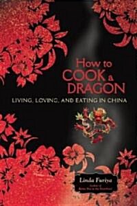 How to Cook a Dragon: Living, Loving, and Eating in China (Paperback)