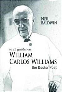 To All Gentleness: William Carlos Williams, the Doctor Poet (Paperback)