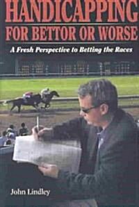 Handicapping for Bettor or Worse: A Fresh Perspective to Betting the Races (Hardcover)