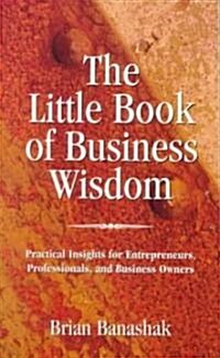 The Little Book of Business Wisdom: Practical Insights for Entrepreneurs, Professionals, and Business Owners                                           (Paperback)