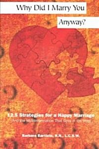 Why Did I Marry You Anyway?: 12.5 Strategies for a Happy Marriage (and the Mythinformation That Gets in the Way) (Paperback)