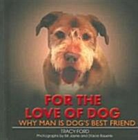 For the Love of Dog: Why Man Is Dogs Best Friend (Hardcover)