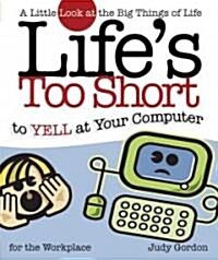 Lifes Too Short to Yell at Your Computer: A Little Look at the Big Things in Life (Paperback)