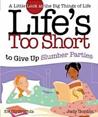 Lifes Too Short to Give Up Slumber Parties: A Little Look at the Big Things in Life (Paperback)