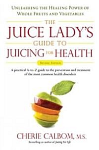 The Juice Ladys Guide to Juicing for Health: Unleashing the Healing Power of Whole Fruits and Vegetables Revised Edition (Paperback, Revised)