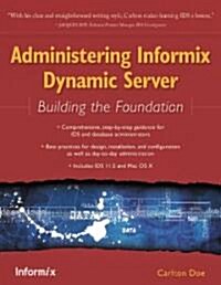 Administering Informix Dynamic Server: Building the Foundation (Paperback)