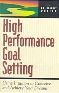 High Performance Goal Setting: How to Use Intuition to Achieve Your Dreams (Paperback)