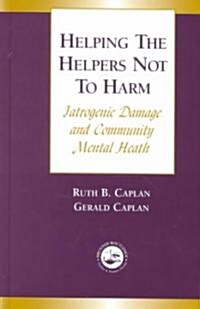 Helping the Helpers Not to Harm : Iatrogenic Damage and Community Mental Health (Hardcover)