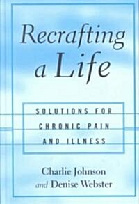 Recrafting a Life : Coping with Chronic Illness and Pain (Hardcover)