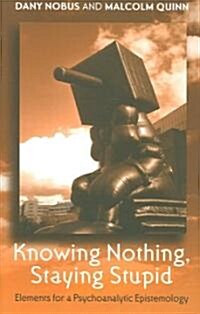 Knowing Nothing, Staying Stupid : Elements for a Psychoanalytic Epistemology (Paperback)