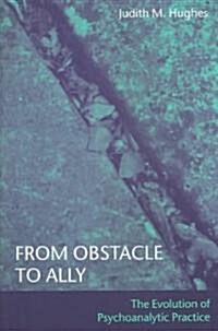 From Obstacle to Ally : The Evolution of Psychoanalytic Practice (Paperback)
