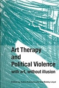 Art Therapy and Political Violence : With Art, Without Illusion (Paperback)