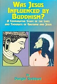 Was Jesus Influenced by Buddhism?: A Comparative Study of the Lives and Thoughts of Gutama and Jesus (Paperback)