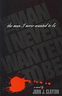 The Man I Never Wanted to Be (Hardcover)