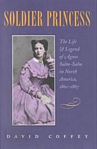 Soldier Princess: The Life and Legend of Agnes Salm-Salm in North America, 1861-1867 (Hardcover)