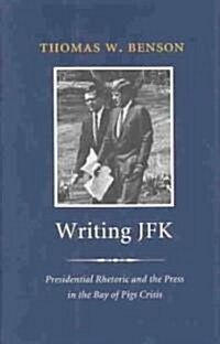 Writing JFK: Presidential Rhetoric and the Press in the Bay of Pigs Crisis (Hardcover)