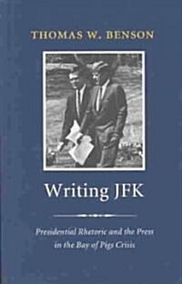 Writing JFK: Presidential Rhetoric and the Press in the Bay of Pigs Crisis (Paperback)