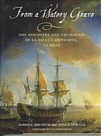 From a Watery Grave: The Discovery and Excavation of La Salles Shipwreck, La Belle (Hardcover)
