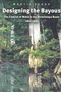 Designing the Bayous: The Control of Water in the Atchafalaya Basin, 1800-1995 Volume 4 (Paperback, Texas A&m Univ)