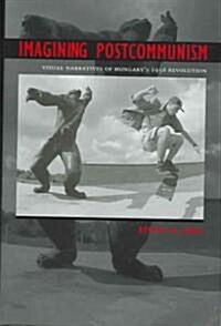 Imagining Postcommunism: Visual Narratives of Hungarys 1956 Revolution (Hardcover)