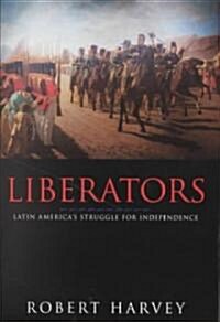 Liberators: Latin Americas Struggle for Independence 1810-1830 (Hardcover)