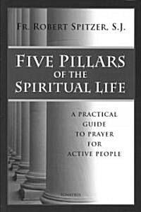 Five Pillars of the Spiritual Life: A Practical Guide to Prayer for Active People (Paperback)