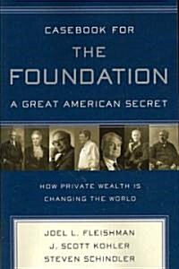 Casebook for the Foundation: A Great American Secret: Unique in All the World, the American Foundation Sector Has Been an Engine of Social Change for (Paperback)