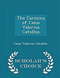 The Carmina of Caius Valerius Catullus - Scholars Choice Edition (Paperback)