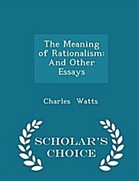 The Meaning of Rationalism: And Other Essays - Scholars Choice Edition (Paperback)
