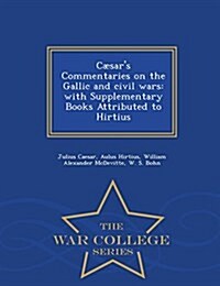 C?ars Commentaries on the Gallic and civil wars: with Supplementary Books Attributed to Hirtius - War College Series (Paperback)