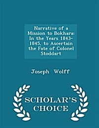 Narrative of a Mission to Bokhara: In the Years 1843-1845, to Ascertain the Fate of Colonel Stoddart - Scholars Choice Edition (Paperback)