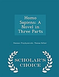 Homo Sapiens; A Novel in Three Parts - Scholars Choice Edition (Paperback)