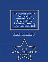 The Great Persian War and Its Preliminaries: A Study of the Evidence, Literary and Topographical - War College Series (Paperback)