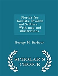 Florida for Tourists, Invalids and Settlers ... with Map and Illustrations. - Scholars Choice Edition (Paperback)