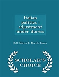 Italian Politics: Adjustment Under Duress - Scholars Choice Edition (Paperback)