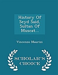 History of Seyd Said, Sultan of Muscat... - Scholars Choice Edition (Paperback)