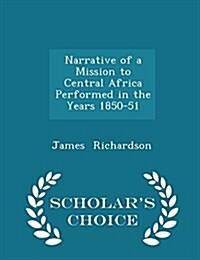 Narrative of a Mission to Central Africa Performed in the Years 1850-51 - Scholars Choice Edition (Paperback)