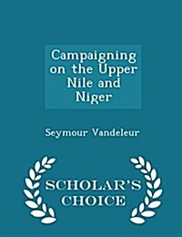 Campaigning on the Upper Nile and Niger - Scholars Choice Edition (Paperback)