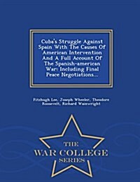 Cubas Struggle Against Spain with the Causes of American Intervention and a Full Account of the Spanish-American War: Including Final Peace Negotiati (Paperback)