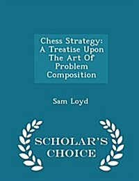 Chess Strategy: A Treatise Upon the Art of Problem Composition - Scholars Choice Edition (Paperback)