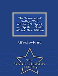 The Transvaal of To-Day: War, Witchcraft, Sport, and Spoils in South Africa. New Edition - War College Series (Paperback)