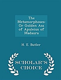 The Metamorphoses: Or Golden Ass of Apuleius of Madaura - Scholars Choice Edition (Paperback)