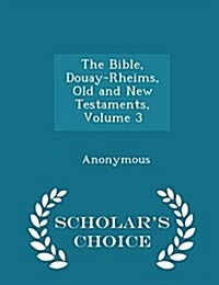 The Bible, Douay-Rheims, Old and New Testaments, Volume 3 - Scholars Choice Edition (Paperback)