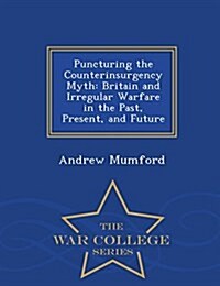 Puncturing the Counterinsurgency Myth: Britain and Irregular Warfare in the Past, Present, and Future - War College Series (Paperback)