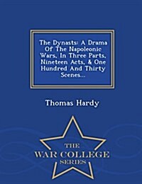 The Dynasts: A Drama of the Napoleonic Wars, in Three Parts, Nineteen Acts, & One Hundred and Thirty Scenes... - War College Series (Paperback)