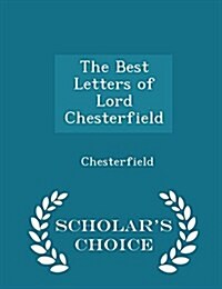 The Best Letters of Lord Chesterfield - Scholars Choice Edition (Paperback)