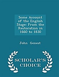 Some Account of the English Stage: From the Restoration in 1660 to 1830 - Scholars Choice Edition (Paperback)