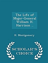 The Life of Major-General William H. Harrison .. - Scholars Choice Edition (Paperback)