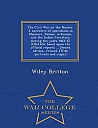 The Civil War on the Border. a Narrative of Operations in Missouri, Kansas, Arkansas, and the Indian Territory During the Years 1861-62 (1863-65), Bas (Paperback)