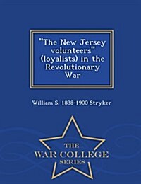 The New Jersey Volunteers (Loyalists) in the Revolutionary War - War College Series (Paperback)